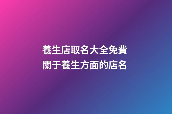 養生店取名大全免費 關于養生方面的店名-第1張-店鋪起名-玄機派